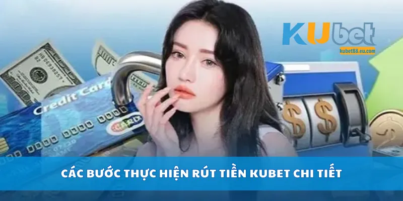 Các bước thực hiện rút tiền Kubet chi tiết