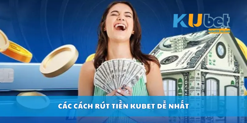 Các cách rút tiền Kubet dễ nhất