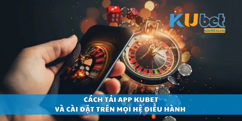 Cách tải app Kubet và cài đặt trên mọi hệ điều hành