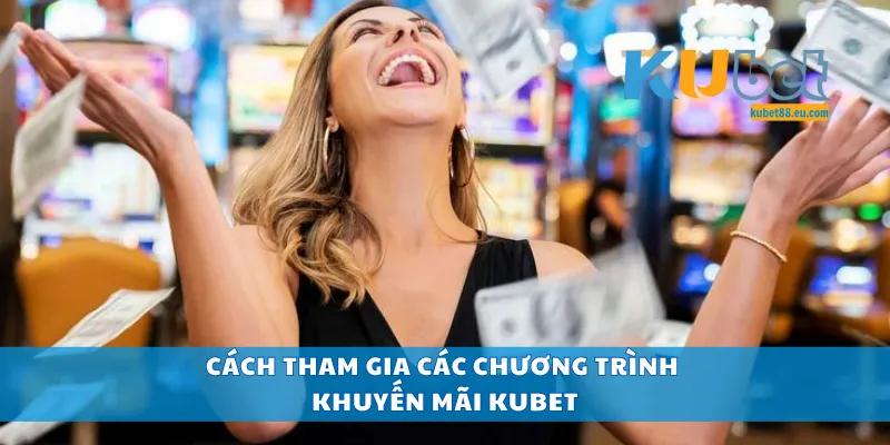 Cách tham gia các chương trình khuyến mãi Kubet