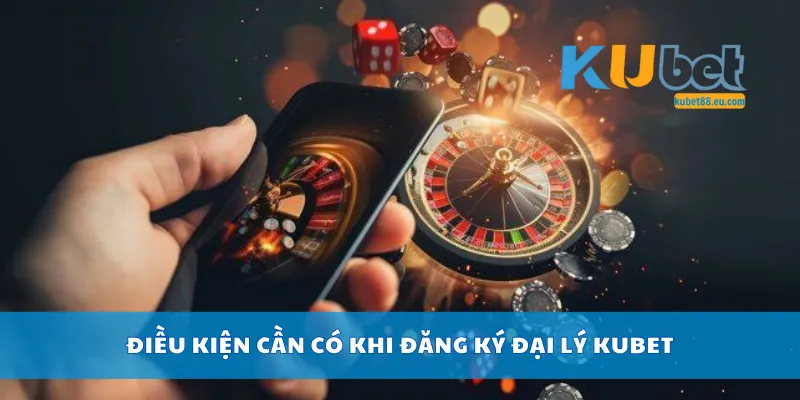Điều kiện cần có khi đăng ký đại lý Kubet