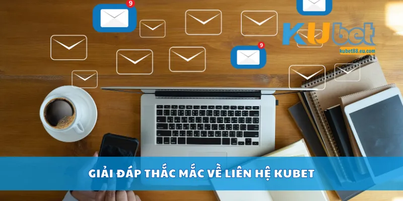 Giải đáp thắc mắc về liên hệ Kubet