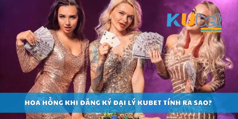 Hoa hồng khi đăng ký đại lý Kubet tính ra sao?