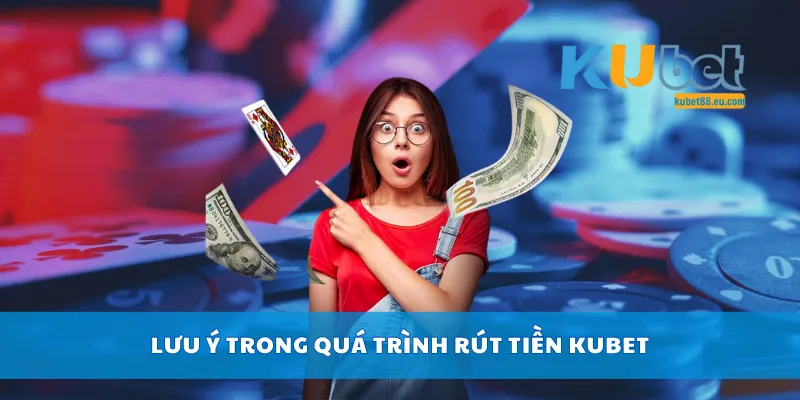 Lưu ý trong quá trình rút tiền Kubet